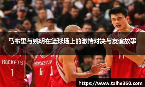 马布里与姚明在篮球场上的激情对决与友谊故事