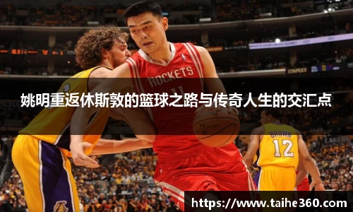 姚明重返休斯敦的篮球之路与传奇人生的交汇点