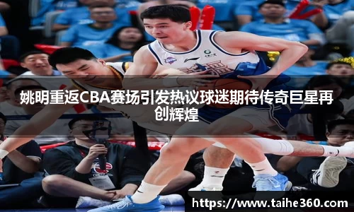 姚明重返CBA赛场引发热议球迷期待传奇巨星再创辉煌