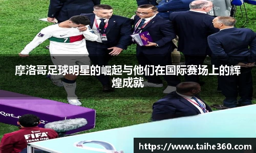 摩洛哥足球明星的崛起与他们在国际赛场上的辉煌成就