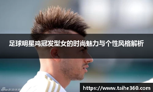 足球明星鸡冠发型女的时尚魅力与个性风格解析