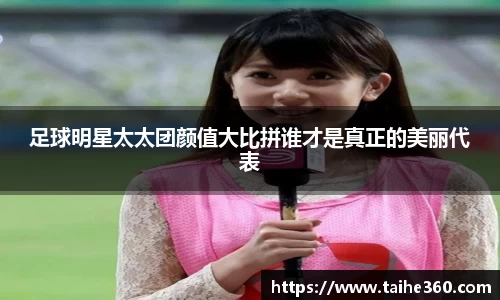 足球明星太太团颜值大比拼谁才是真正的美丽代表