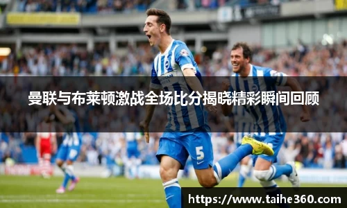 曼联与布莱顿激战全场比分揭晓精彩瞬间回顾