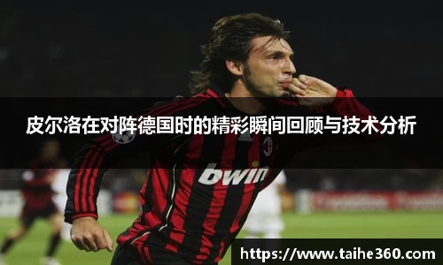 皮尔洛在对阵德国时的精彩瞬间回顾与技术分析